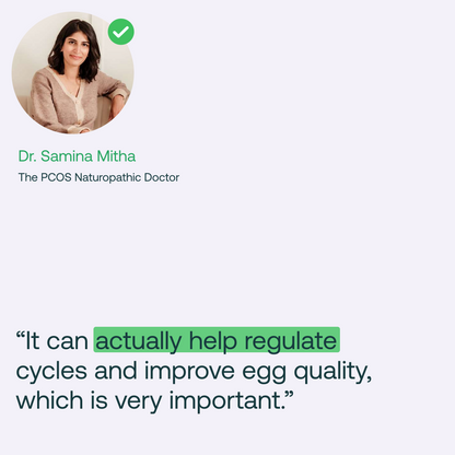 Dr. Samina Mitha, PCOS Naturopathic Doctor, shares that it can help regulate cycles and improve egg quality.